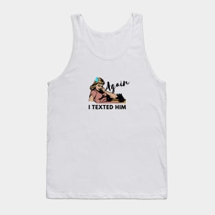 I Texted Him Again Tank Top
